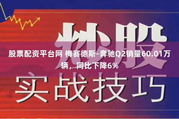 股票配资平台网 梅赛德斯-奔驰Q2销量60.01万辆，同比下降6%