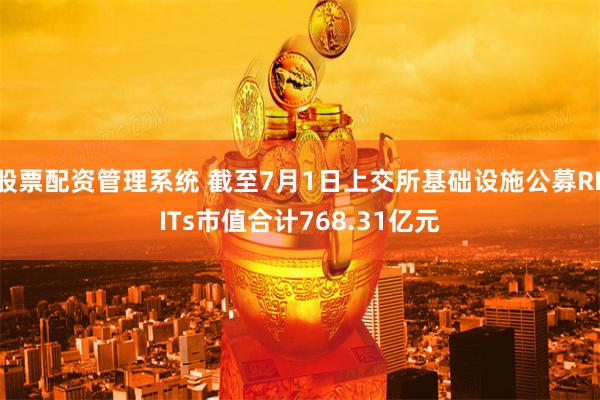 股票配资管理系统 截至7月1日上交所基础设施公募REITs市值合计768.31亿元