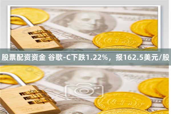 股票配资资金 谷歌-C下跌1.22%，报162.5美元/股