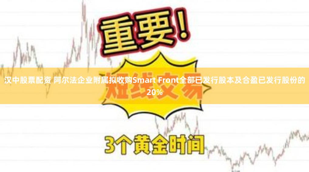 汉中股票配资 阿尔法企业附属拟收购Smart Front全部已发行股本及合盈已发行股份的20%