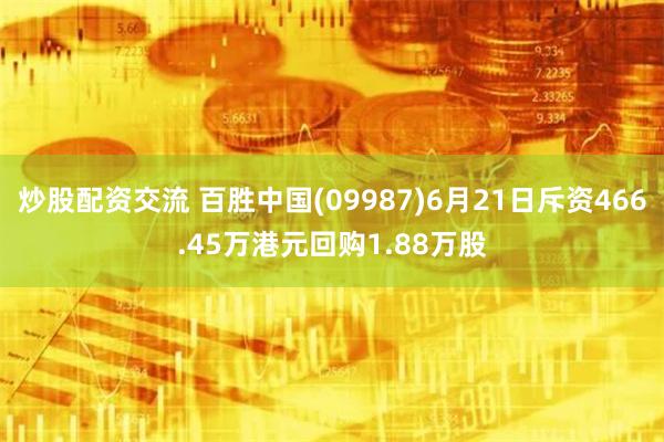 炒股配资交流 百胜中国(09987)6月21日斥资466.45万港元回购1.88万股