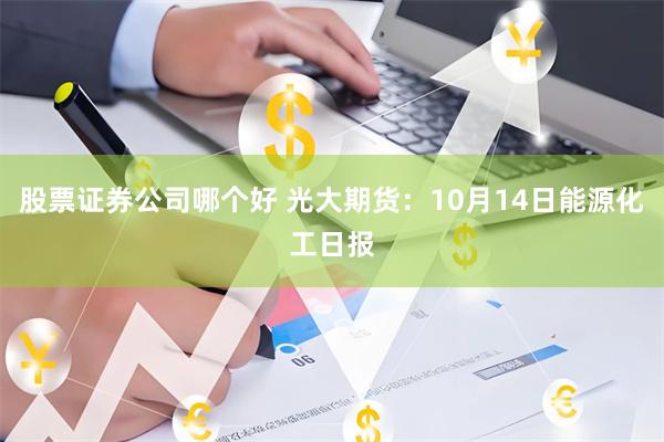 股票证券公司哪个好 光大期货：10月14日能源化工日报